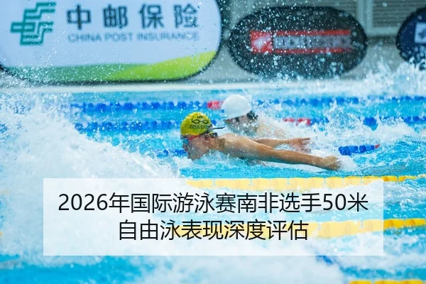 2026年国际游泳赛南非选手50米自由泳表现深度评估