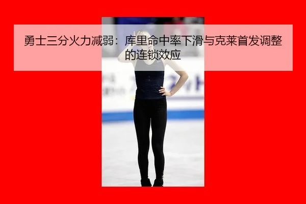 勇士三分火力减弱：库里命中率下滑与克莱首发调整的连锁效应