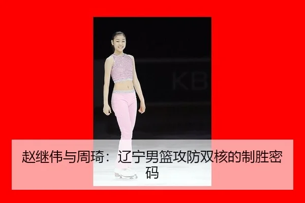 赵继伟与周琦：辽宁男篮攻防双核的制胜密码