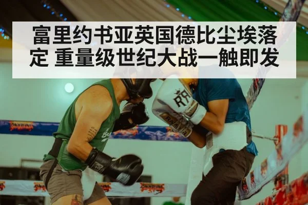 富里约书亚英国德比尘埃落定 重量级世纪大战一触即发